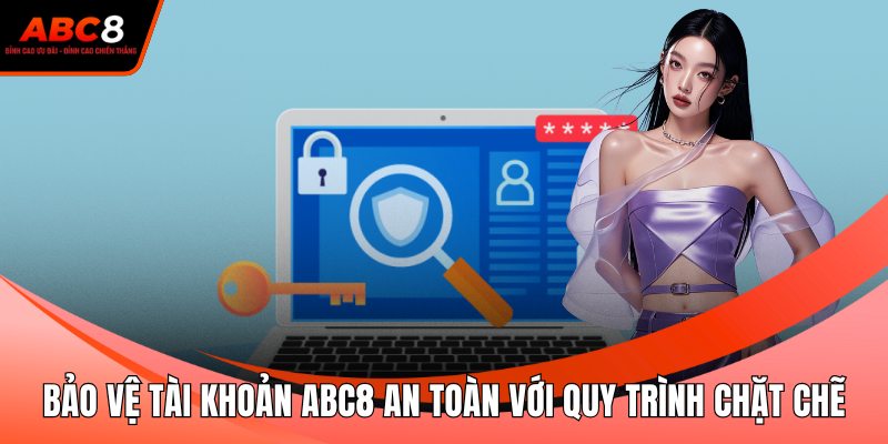 Bảo Vệ Tài Khoản ABC8 An Toàn Với Quy Trình Chặt Chẽ