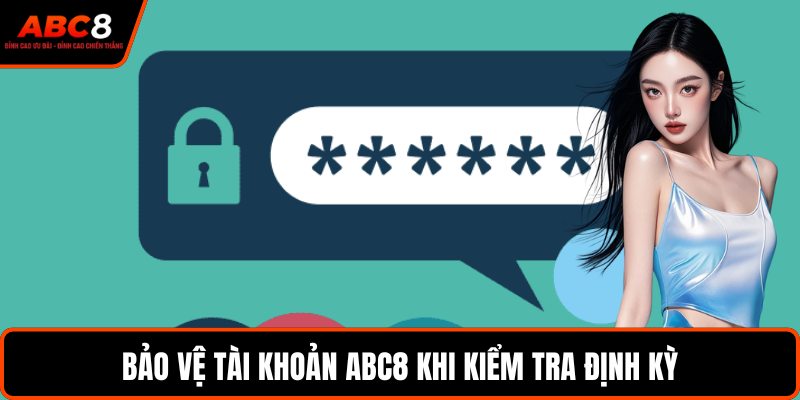 Bảo vệ tài khoản ABC8 khi kiểm tra định kỳ