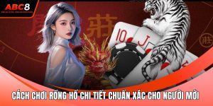 Cách Chơi Rồng Hổ Chi Tiết Chuẩn Xác Cho Người Mới