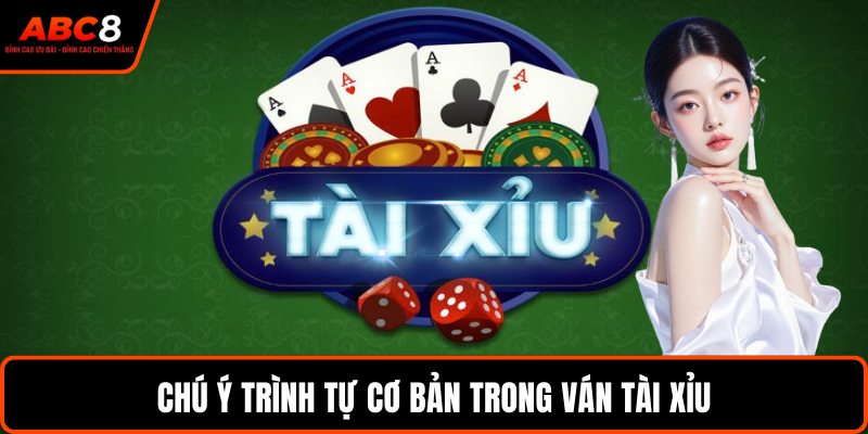 Chú ý trình tự cơ bản trong ván tài xỉu