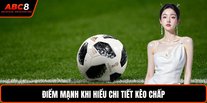 Điểm mạnh khi hiểu chi tiết kèo chấp