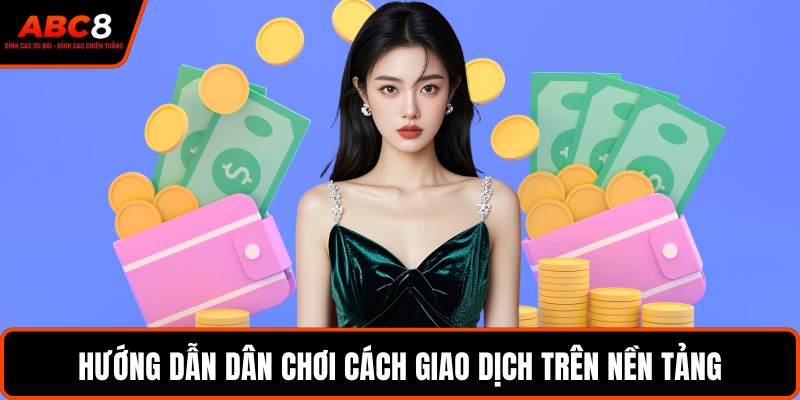 Hướng dẫn dân chơi cách giao dịch trên nền tảng