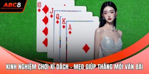 Kinh Nghiệm Chơi Xì Dách - Mẹo Giúp Thắng Mỗi Ván Bài