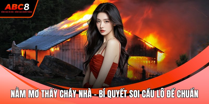 Nằm Mơ Thấy Cháy Nhà - Bí Quyết Soi Cầu Lô Đề Chuẩn Xác