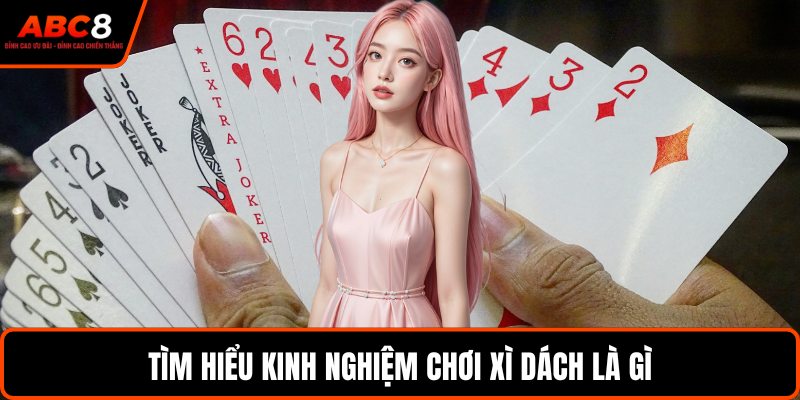 Tìm hiểu kinh nghiệm chơi xì dách là gì
