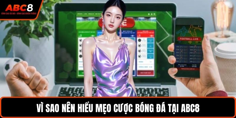 Vì sao nên hiểu mẹo cược bóng đá tại ABC8
