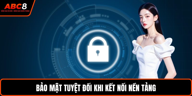 Bảo mật tuyệt đối khi kết nối nền tảng