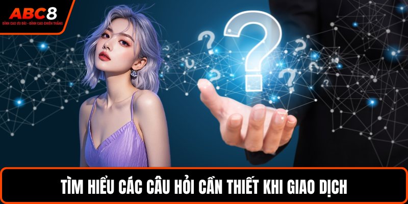 Tìm hiểu các câu hỏi cần thiết khi giao dịch