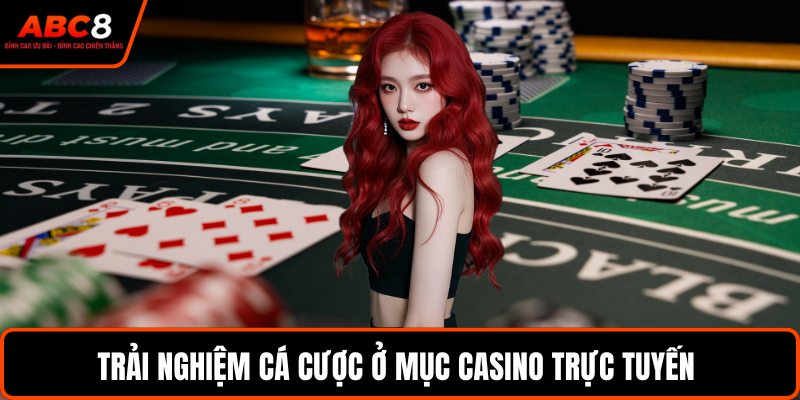 Trải nghiệm cá cược ở mục casino trực tuyến